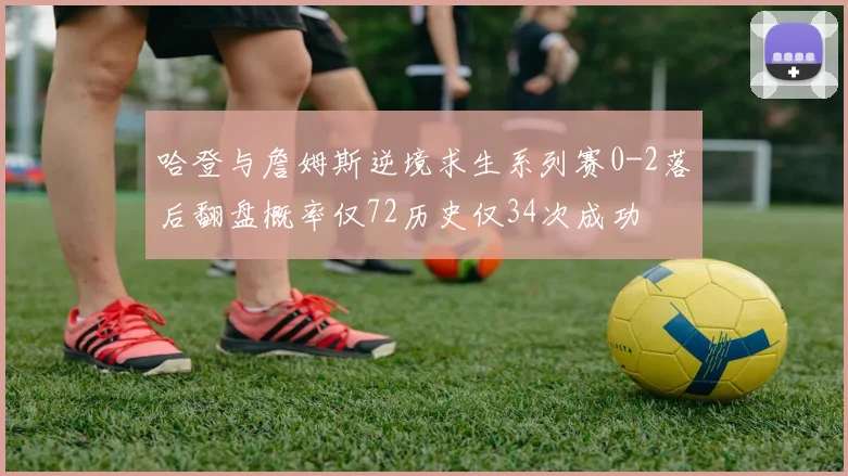 哈登与詹姆斯逆境求生系列赛0-2落后翻盘概率仅72历史仅34次成功