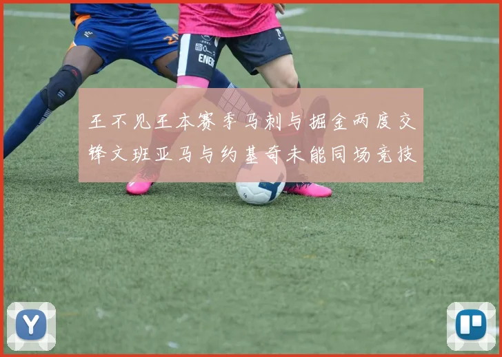 王不见王本赛季马刺与掘金两度交锋文班亚马与约基奇未能同场竞技