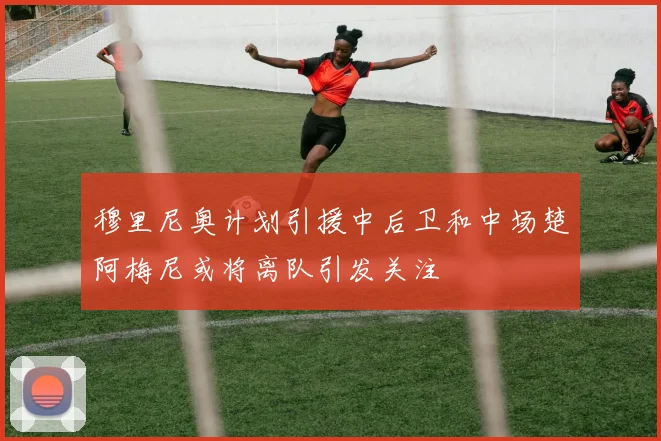 穆里尼奥计划引援中后卫和中场楚阿梅尼或将离队引发关注