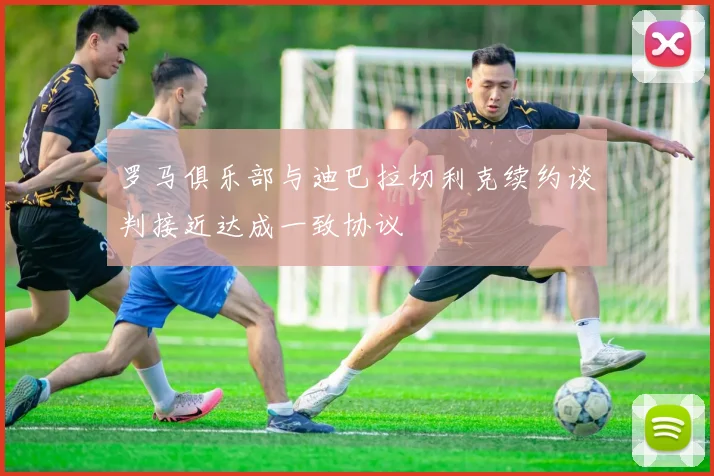 罗马俱乐部与迪巴拉切利克续约谈判接近达成一致协议
