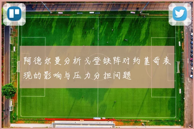阿德尔曼分析戈登缺阵对约基奇表现的影响与压力分担问题