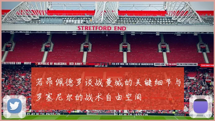 若昂佩德罗谈战曼城的关键细节与罗塞尼尔的战术自由空间